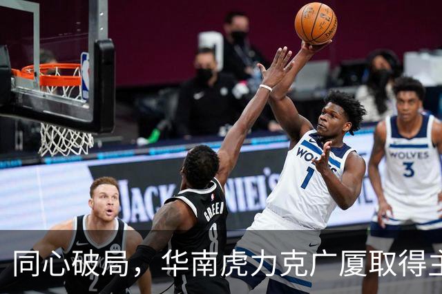 同心破局,华南虎力克广厦取得主场开门红!