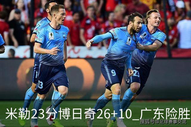 米勒23分博日奇26+10 广东险胜送宁波4连败